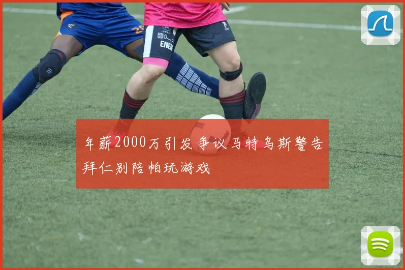 年薪2000万引发争议马特乌斯警告拜仁别陪帕玩游戏