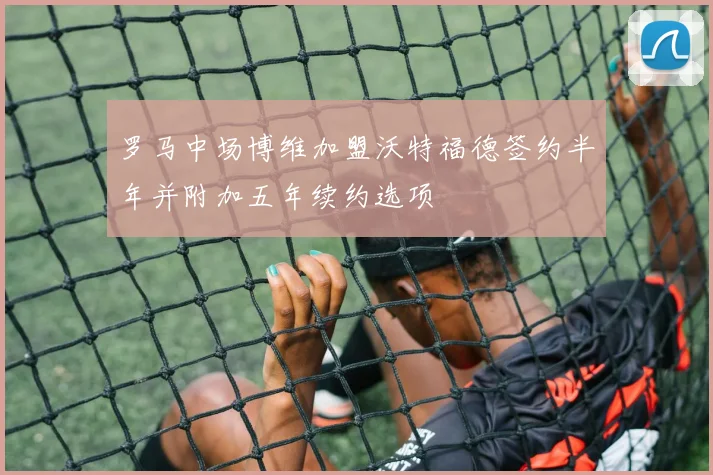 罗马中场博维加盟沃特福德签约半年并附加五年续约选项