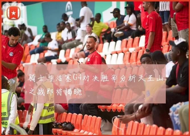 骑士与活塞G4对决胜率分析天王山之战即将揭晓