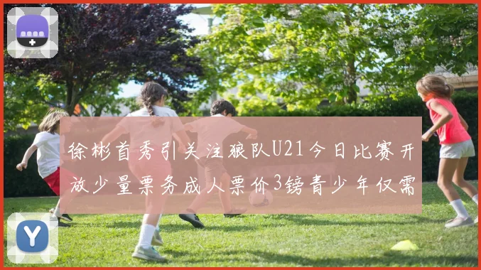 徐彬首秀引关注狼队U21今日比赛开放少量票务成人票价3镑青少年仅需1镑