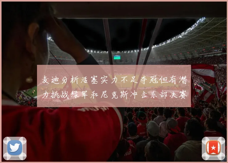 麦迪分析活塞实力不足夺冠但有潜力挑战绿军和尼克斯冲击东部决赛