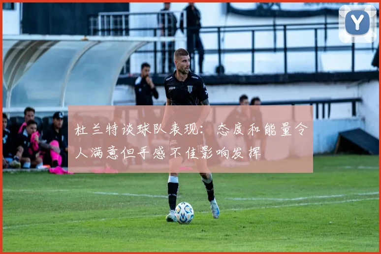 杜兰特谈球队表现：态度和能量令人满意但手感不佳影响发挥