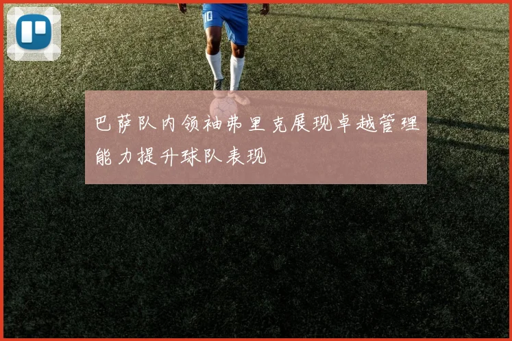 巴萨队内领袖弗里克展现卓越管理能力提升球队表现